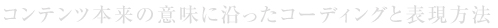 コンテンツ本来の意味に沿ったコーディングと表現方法