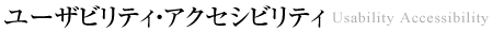 ユーザイビリティ・アクセシビリティ　Usability Accessibility