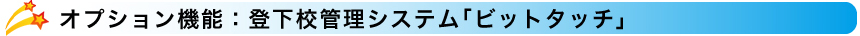 オプション機能：登下校管理システム｢ビットタッチ｣