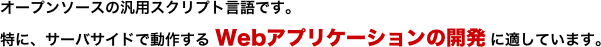 オープンソースの汎用スクリプト、Webアプリケーションの開発に適している。